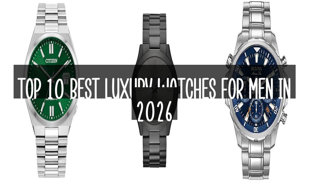 Top 10 Best Luxury Watches For Men in 2026